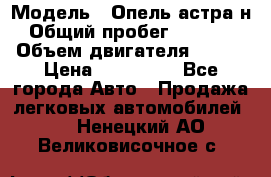  › Модель ­ Опель астра н › Общий пробег ­ 49 000 › Объем двигателя ­ 115 › Цена ­ 410 000 - Все города Авто » Продажа легковых автомобилей   . Ненецкий АО,Великовисочное с.